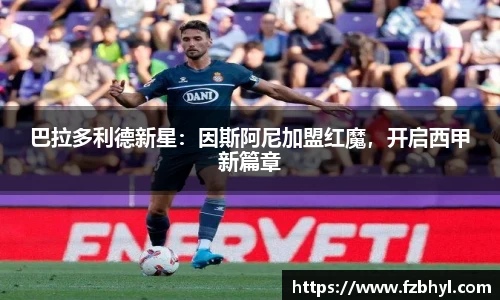 巴拉多利德新星：因斯阿尼加盟红魔，开启西甲新篇章